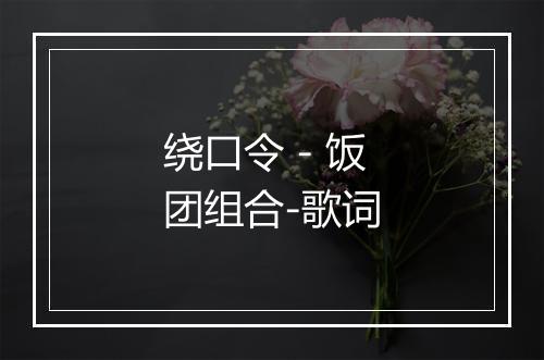 绕口令 - 饭团组合-歌词