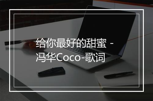 给你最好的甜蜜 - 冯华Coco-歌词