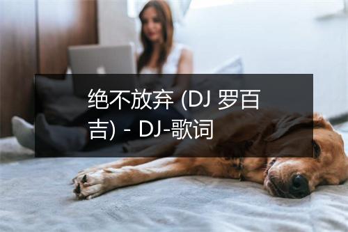 绝不放弃 (DJ 罗百吉) - DJ-歌词