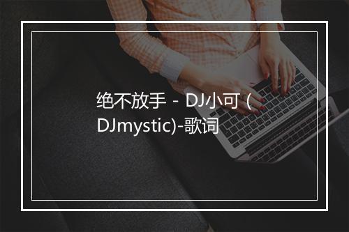 绝不放手 - DJ小可 (DJmystic)-歌词