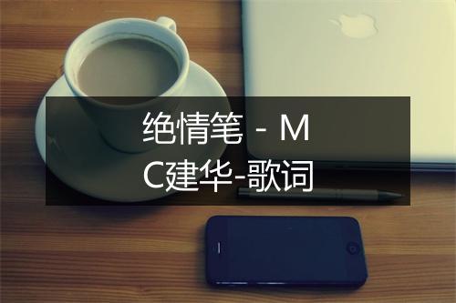 绝情笔 - MC建华-歌词