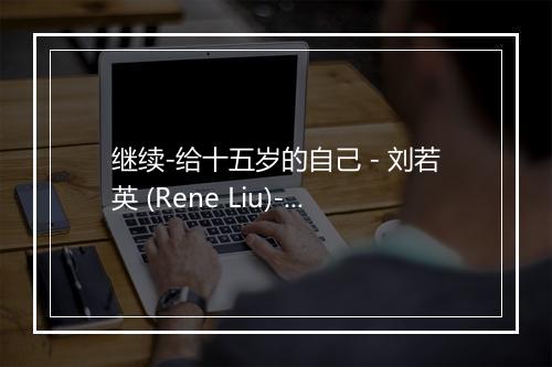 继续-给十五岁的自己 - 刘若英 (Rene Liu)-歌词