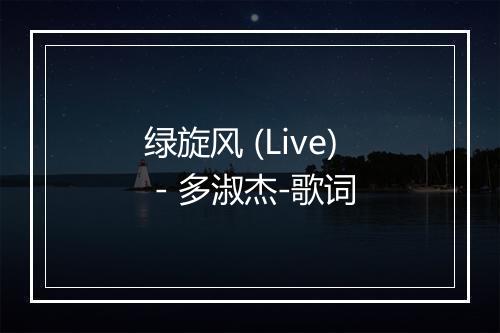 绿旋风 (Live) - 多淑杰-歌词