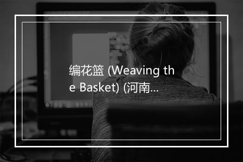 编花篮 (Weaving the Basket) (河南民歌) - 邓桂萍-歌词