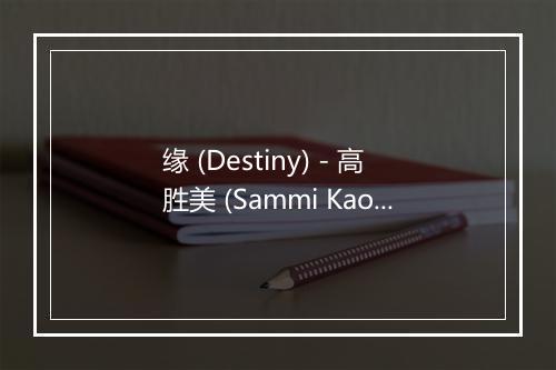 缘 (Destiny) - 高胜美 (Sammi Kao)-歌词