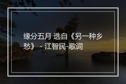 缘分五月 选自《另一种乡愁》 - 江智民-歌词