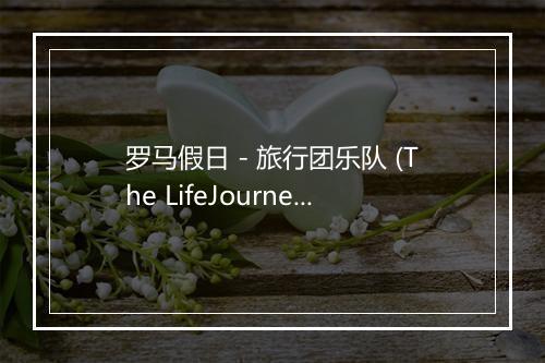 罗马假日 - 旅行团乐队 (The LifeJourney)-歌词