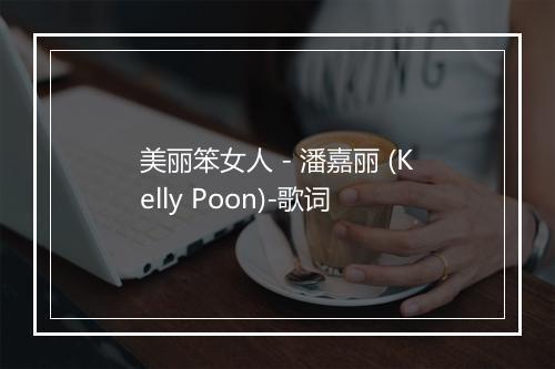 美丽笨女人 - 潘嘉丽 (Kelly Poon)-歌词