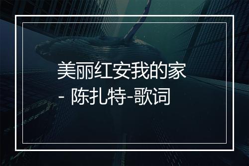 美丽红安我的家 - 陈扎特-歌词