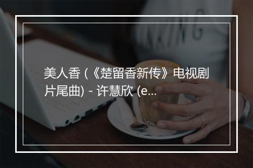 美人香 (《楚留香新传》电视剧片尾曲) - 许慧欣 (eVonne Xu)-歌词