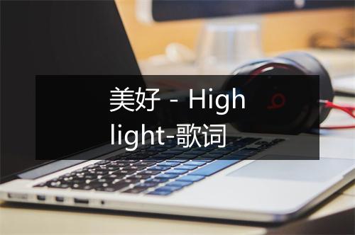 美好 - Highlight-歌词