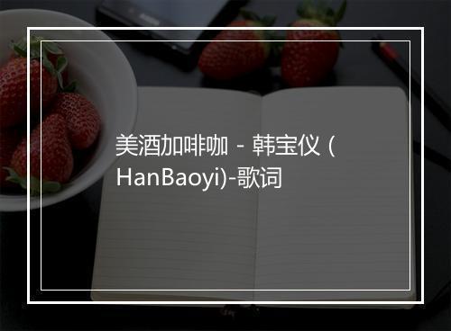 美酒加啡咖 - 韩宝仪 (HanBaoyi)-歌词