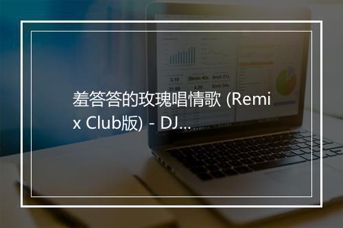 羞答答的玫瑰唱情歌 (Remix Club版) - DJ小杨-歌词