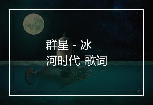 群星 - 冰河时代-歌词