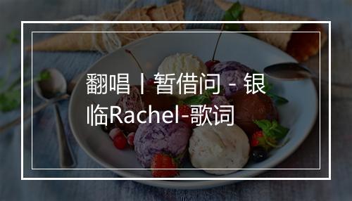 翻唱丨暂借问 - 银临Rachel-歌词