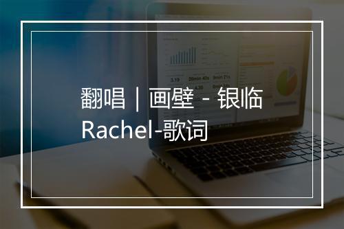 翻唱｜画壁 - 银临Rachel-歌词