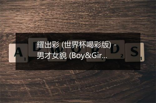 耀出彩 (世界杯喝彩版) - 男才女貌 (Boy&Girl)-歌词