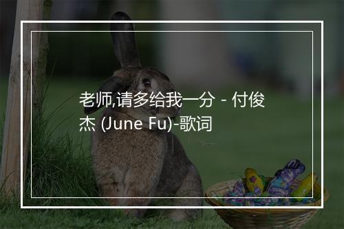 老师,请多给我一分 - 付俊杰 (June Fu)-歌词