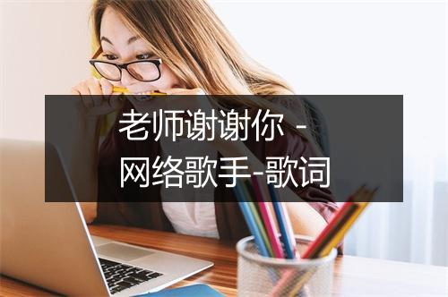 老师谢谢你 - 网络歌手-歌词