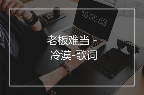 老板难当 - 冷漠-歌词