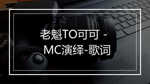 老魁TO可可 - MC演绎-歌词