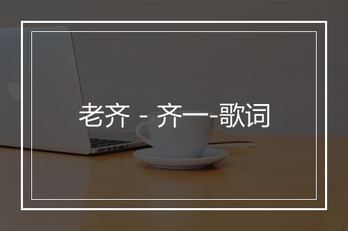 老齐 - 齐一-歌词