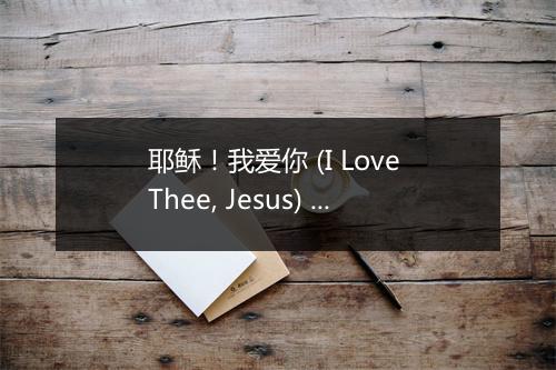 耶稣！我爱你 (I Love Thee, Jesus) - 台湾福音书房 (Taiwan Gospel Book Room)-歌词