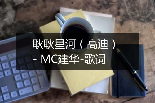 耿耿星河（高迪） - MC建华-歌词