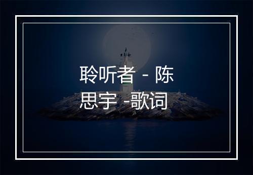 聆听者 - 陈思宇 -歌词