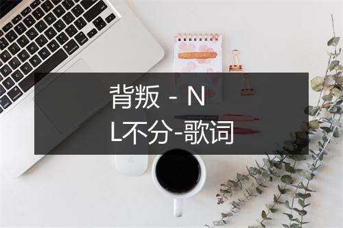 背叛 - NL不分-歌词