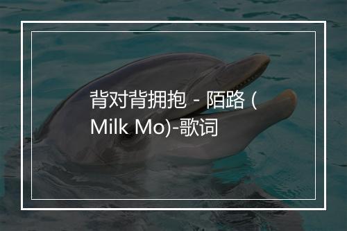 背对背拥抱 - 陌路 (Milk Mo)-歌词