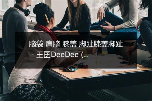 脑袋 肩膀 膝盖 脚趾膝盖脚趾 - 王囝DeeDee (DeeDee Wang)-歌词