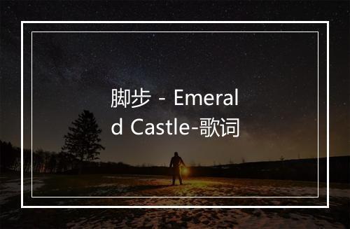 脚步 - Emerald Castle-歌词