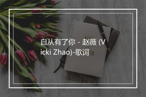 自从有了你 - 赵薇 (Vicki Zhao)-歌词