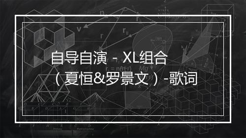 自导自演 - XL组合（夏恒&罗景文）-歌词