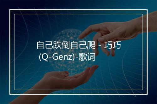 自己跌倒自己爬 - 巧巧 (Q-Genz)-歌词