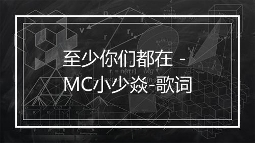 至少你们都在 - MC小少焱-歌词