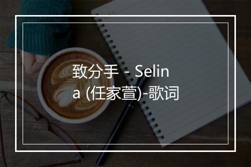 致分手 - Selina (任家萱)-歌词