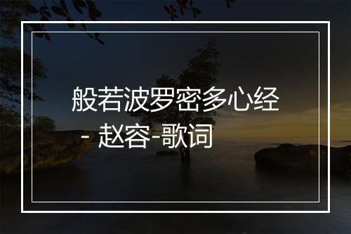 般若波罗密多心经 - 赵容-歌词