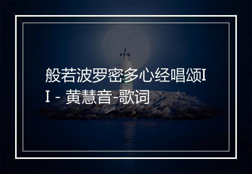 般若波罗密多心经唱颂II - 黄慧音-歌词