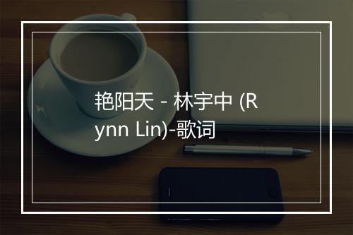 艳阳天 - 林宇中 (Rynn Lin)-歌词