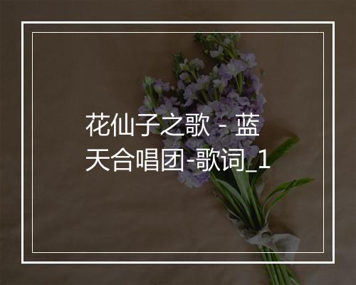 花仙子之歌 - 蓝天合唱团-歌词_1