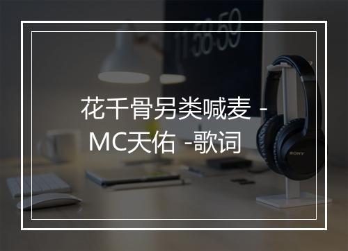 花千骨另类喊麦 - MC天佑 -歌词