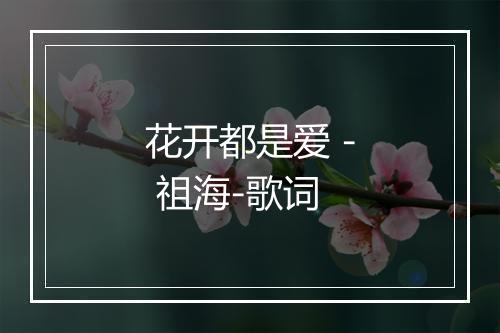 花开都是爱 - 祖海-歌词