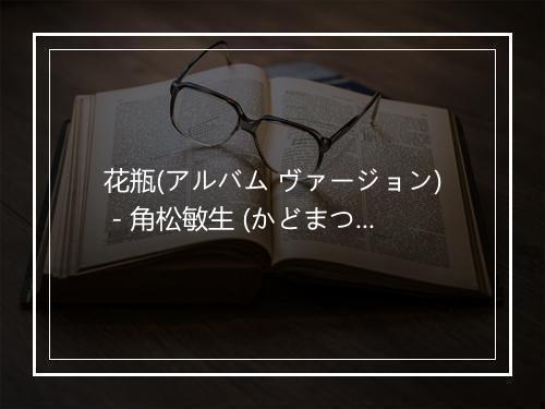 花瓶(アルバム ヴァージョン) - 角松敏生 (かどまつ としき)-歌词