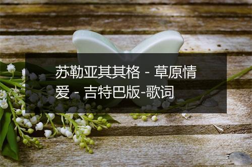 苏勒亚其其格 - 草原情爱 - 吉特巴版-歌词