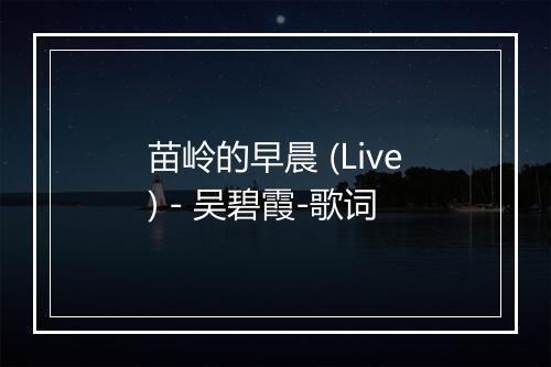 苗岭的早晨 (Live) - 吴碧霞-歌词