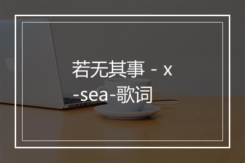 若无其事 - x-sea-歌词