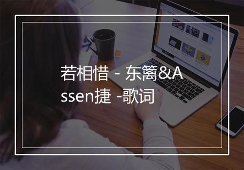 若相惜 - 东篱&Assen捷 -歌词