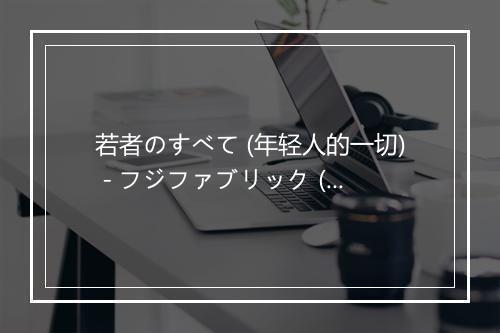 若者のすべて (年轻人的一切) - フジファブリック (富士纤维)-歌词